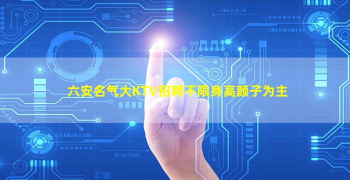 六安名气大KTV招聘不限身高颜子为主